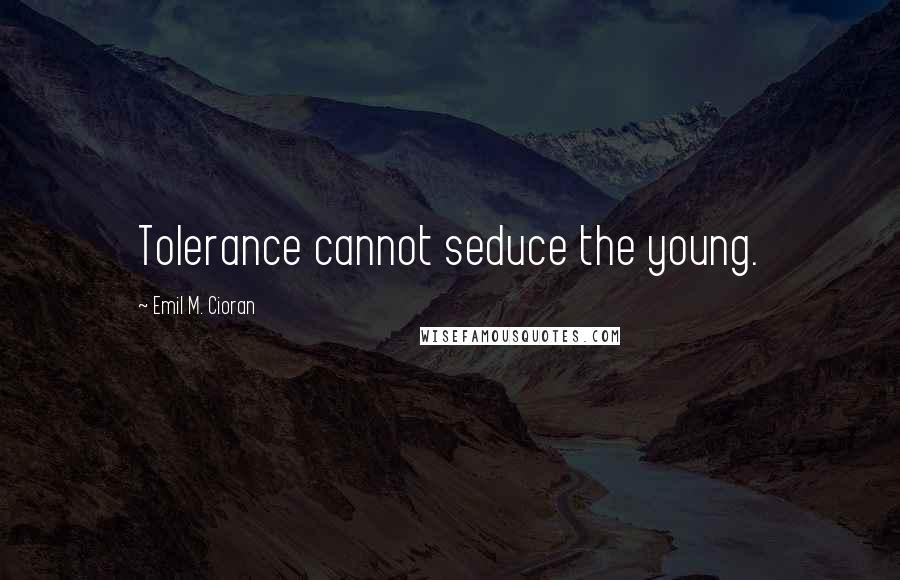 Emil M. Cioran quotes: Tolerance cannot seduce the young.