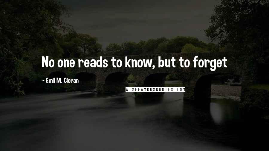 Emil M. Cioran quotes: No one reads to know, but to forget