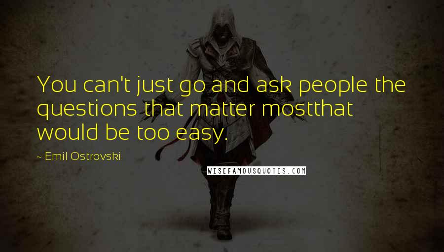 Emil Ostrovski quotes: You can't just go and ask people the questions that matter mostthat would be too easy.