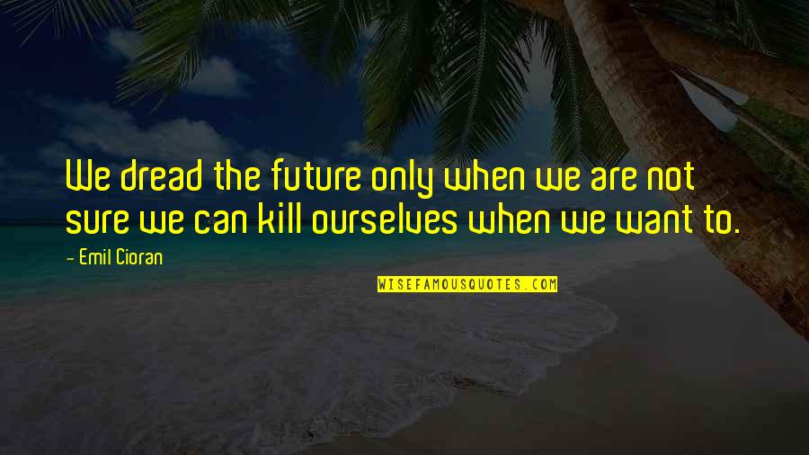 Emil Quotes By Emil Cioran: We dread the future only when we are