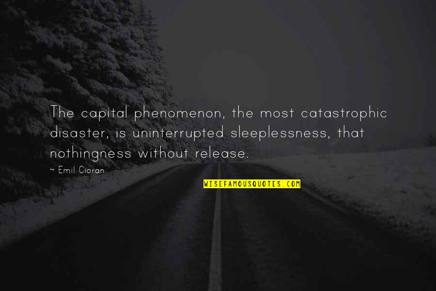 Emil Quotes By Emil Cioran: The capital phenomenon, the most catastrophic disaster, is