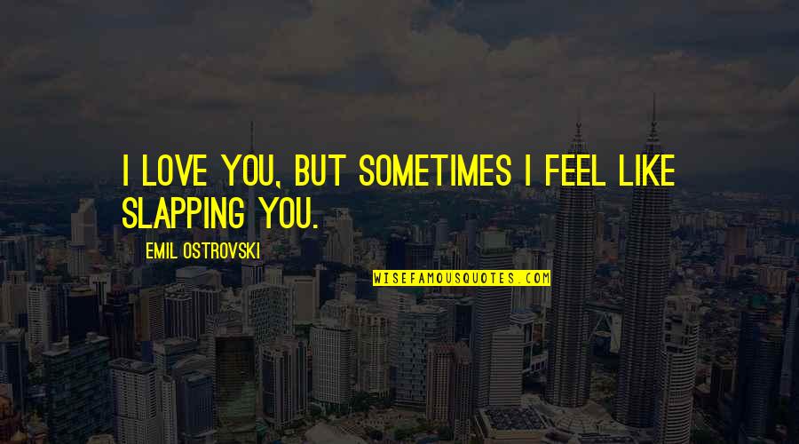 Emil Quotes By Emil Ostrovski: I love you, but sometimes I feel like