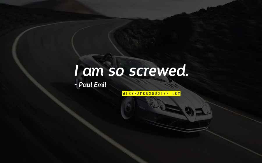 Emil Quotes By Paul Emil: I am so screwed.