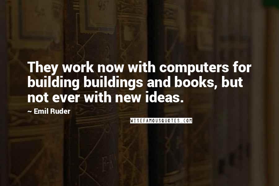 Emil Ruder quotes: They work now with computers for building buildings and books, but not ever with new ideas.