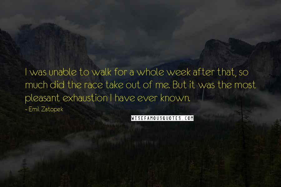 Emil Zatopek quotes: I was unable to walk for a whole week after that, so much did the race take out of me. But it was the most pleasant exhaustion I have ever Emil Zatopek quotes: I was unable to walk for a whole week after that, so much did the race take out of me. But it was the most pleasant exhaustion I have ever