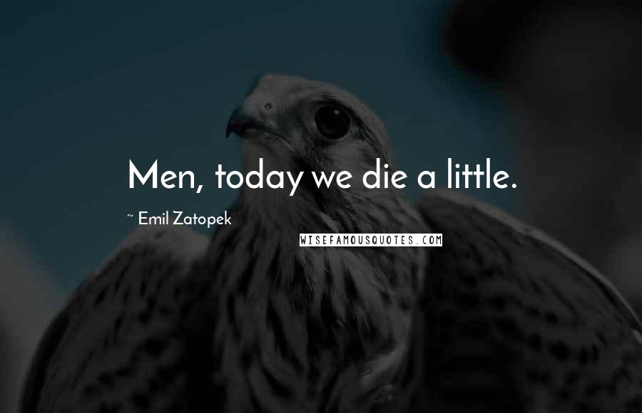 Emil Zatopek quotes: Men, today we die a little.