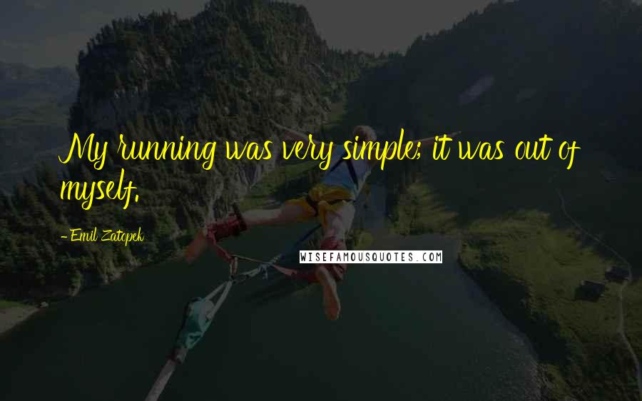 Emil Zatopek quotes: My running was very simple; it was out of myself.