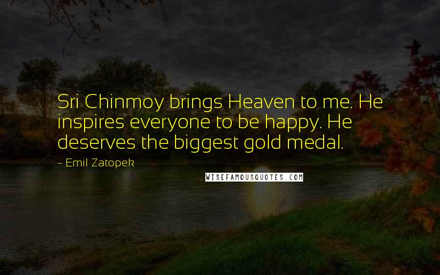 Emil Zatopek quotes: Sri Chinmoy brings Heaven to me. He inspires everyone to be happy. He deserves the biggest gold medal. Emil Zatopek quotes: Sri Chinmoy brings Heaven to me. He inspires everyone to be happy. He deserves the biggest gold medal.