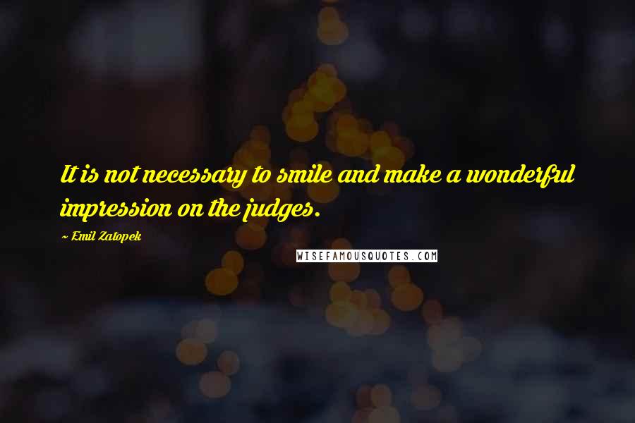 Emil Zatopek quotes: It is not necessary to smile and make a wonderful impression on the judges.