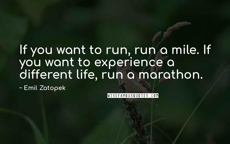 Emil Zatopek quotes: If you want to run, run a mile. If you want to experience a different life, run a marathon.