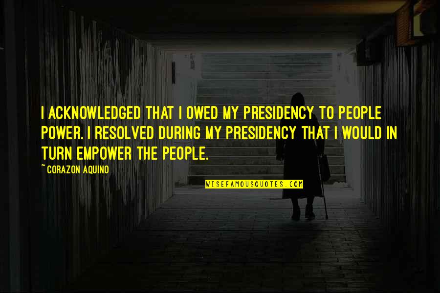 Emilce Cada Quotes By Corazon Aquino: I acknowledged that I owed my presidency to