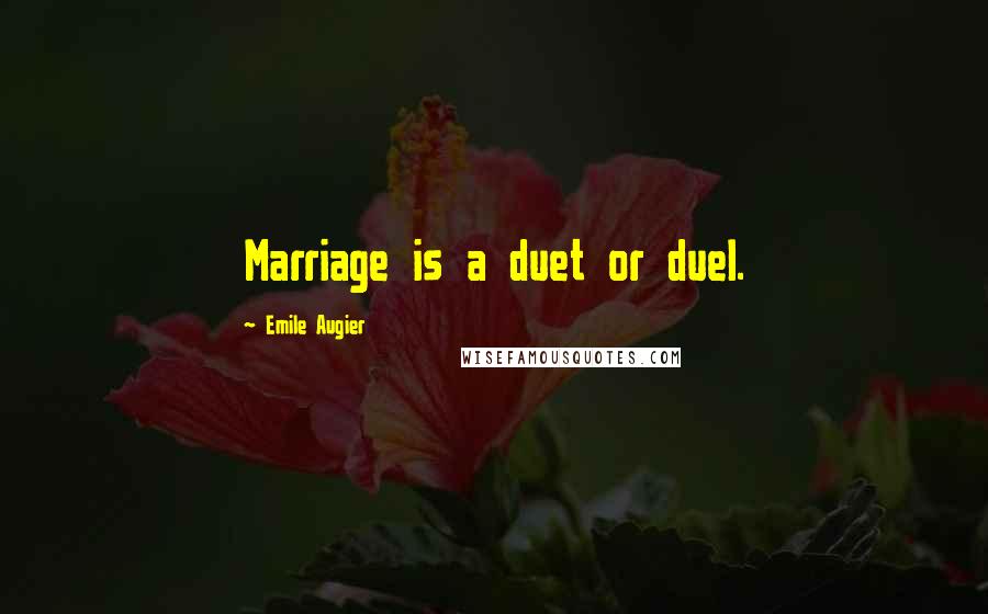 Emile Augier quotes: Marriage is a duet or duel.
