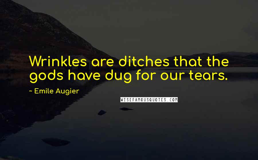 Emile Augier quotes: Wrinkles are ditches that the gods have dug for our tears.