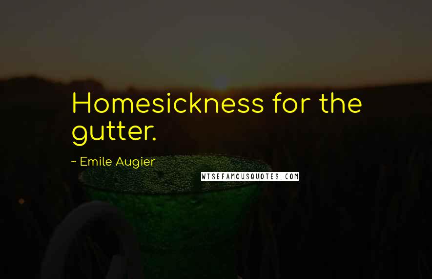 Emile Augier quotes: Homesickness for the gutter.