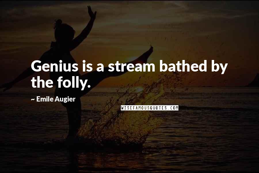 Emile Augier quotes: Genius is a stream bathed by the folly.