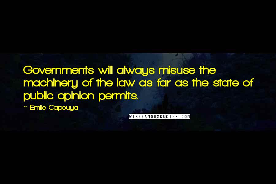 Emile Capouya quotes: Governments will always misuse the machinery of the law as far as the state of public opinion permits.