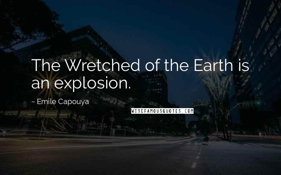 Emile Capouya quotes: The Wretched of the Earth is an explosion.