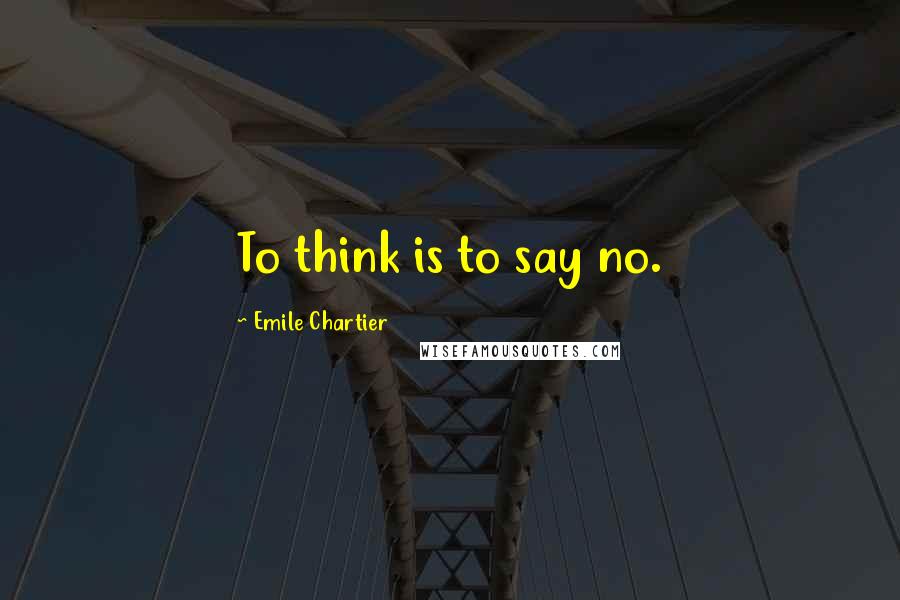Emile Chartier quotes: To think is to say no.