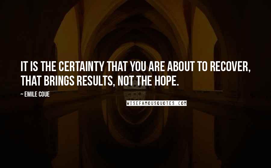 Emile Coue quotes: It is the certainty that you are about to recover, that brings results, not the hope.