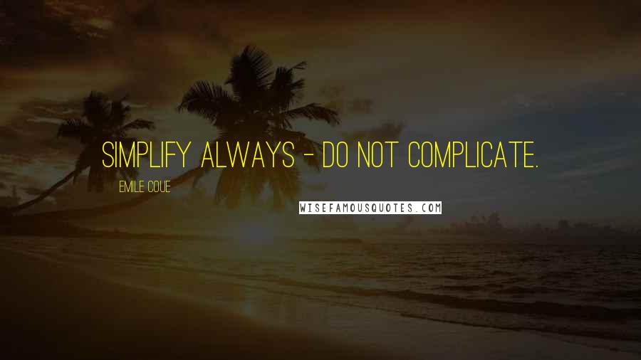 Emile Coue quotes: Simplify always - do not complicate.