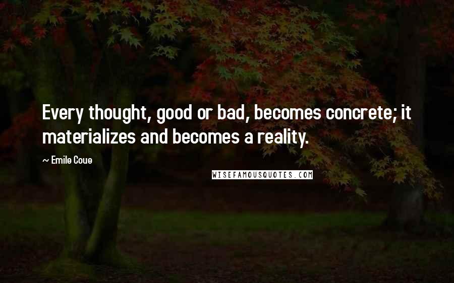 Emile Coue quotes: Every thought, good or bad, becomes concrete; it materializes and becomes a reality.