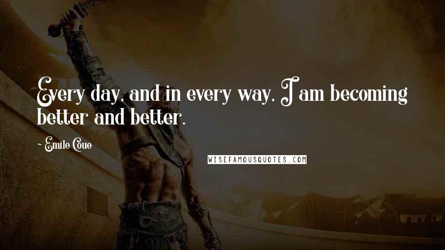 Emile Coue quotes: Every day, and in every way, I am becoming better and better.