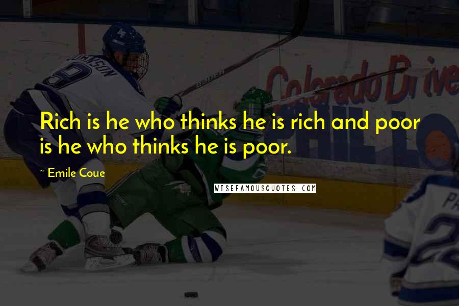 Emile Coue quotes: Rich is he who thinks he is rich and poor is he who thinks he is poor.