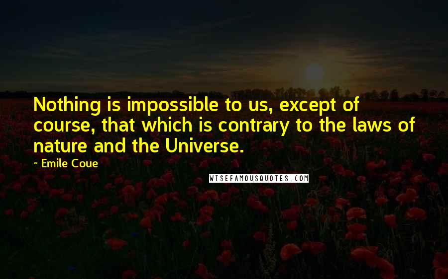 Emile Coue quotes: Nothing is impossible to us, except of course, that which is contrary to the laws of nature and the Universe.