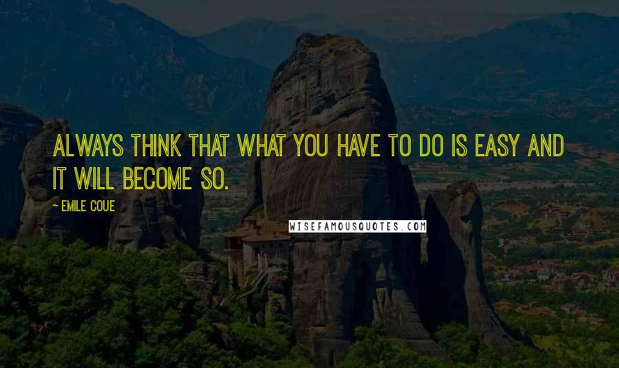 Emile Coue quotes: Always think that what you have to do is easy and it will become so.