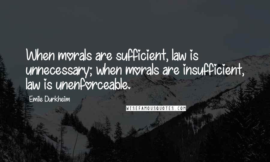 Emile Durkheim quotes: When morals are sufficient, law is unnecessary; when morals are insufficient, law is unenforceable.