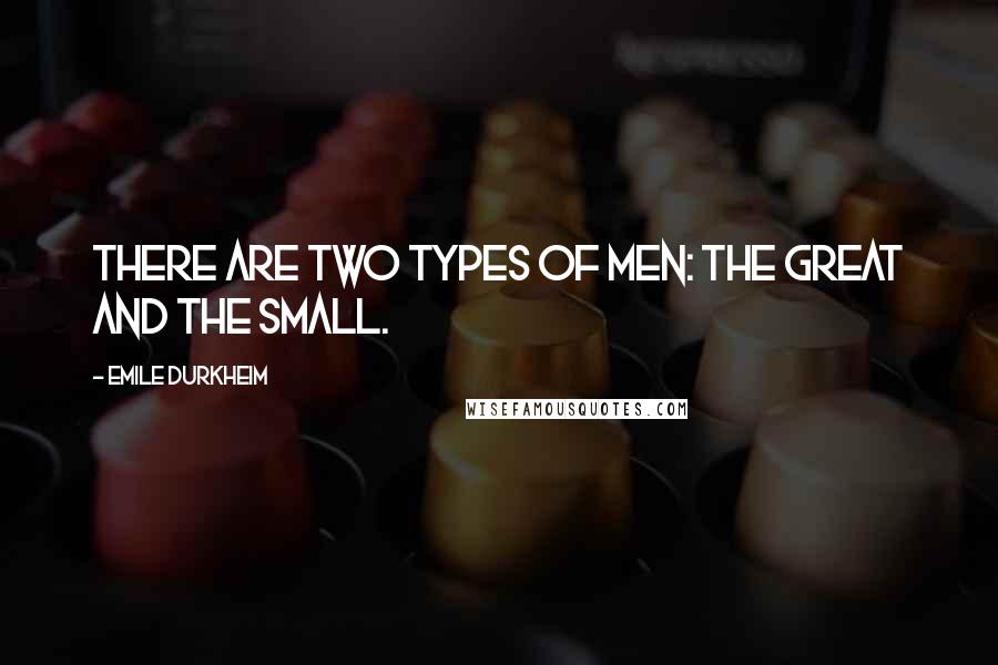 Emile Durkheim quotes: There are two types of men: the great and the small.