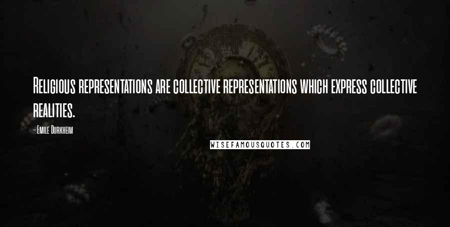 Emile Durkheim quotes: Religious representations are collective representations which express collective realities.