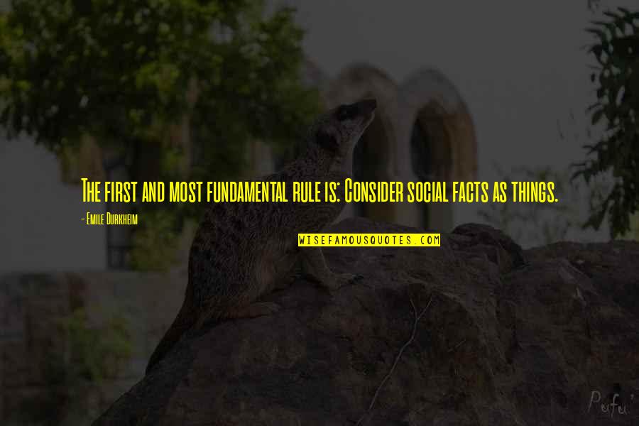 Emile Durkheim Quotes By Emile Durkheim: The first and most fundamental rule is: Consider