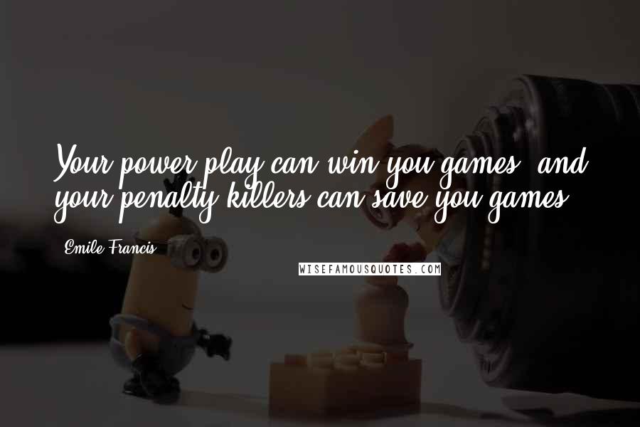 Emile Francis quotes: Your power play can win you games, and your penalty killers can save you games.