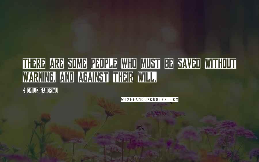 Emile Gaboriau quotes: There are some people who must be saved without warning, and against their will.