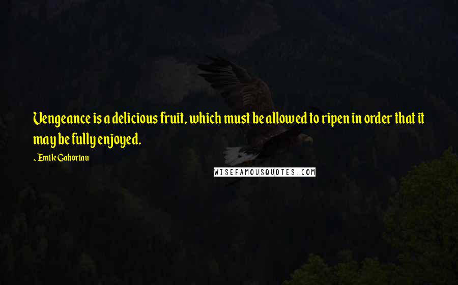 Emile Gaboriau quotes: Vengeance is a delicious fruit, which must be allowed to ripen in order that it may be fully enjoyed.