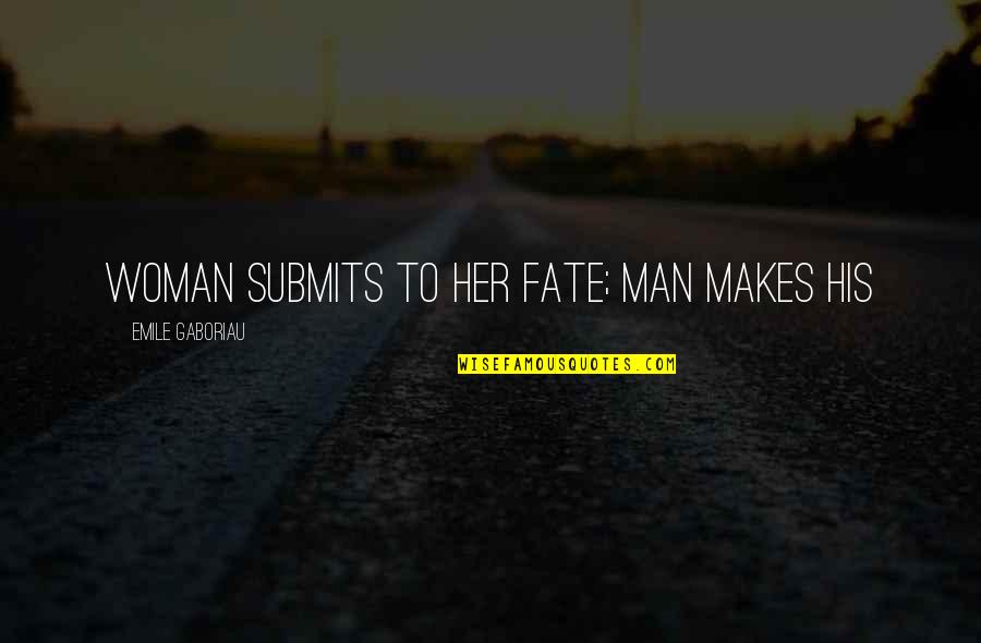 Emile Gaboriau Quotes By Emile Gaboriau: Woman submits to her fate; man makes his Emile Gaboriau Quotes By Emile Gaboriau: Woman submits to her fate; man makes his
