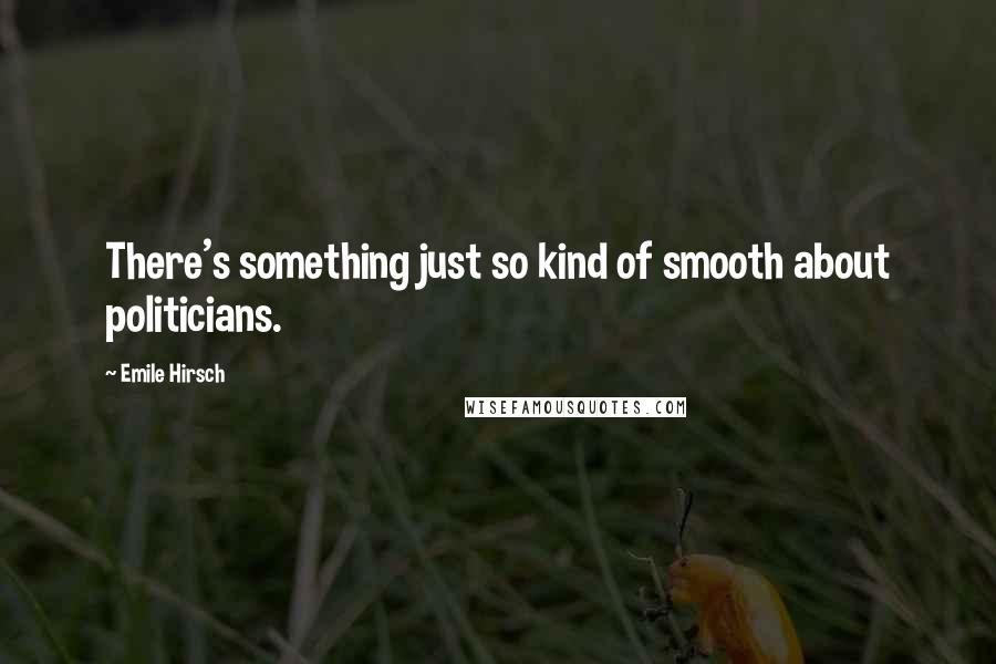 Emile Hirsch quotes: There's something just so kind of smooth about politicians.
