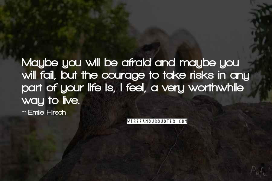 Emile Hirsch quotes: Maybe you will be afraid and maybe you will fail, but the courage to take risks in any part of your life is, I feel, a very worthwhile way to
