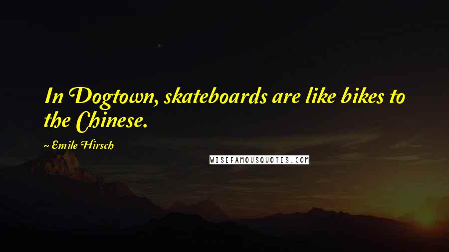 Emile Hirsch quotes: In Dogtown, skateboards are like bikes to the Chinese.