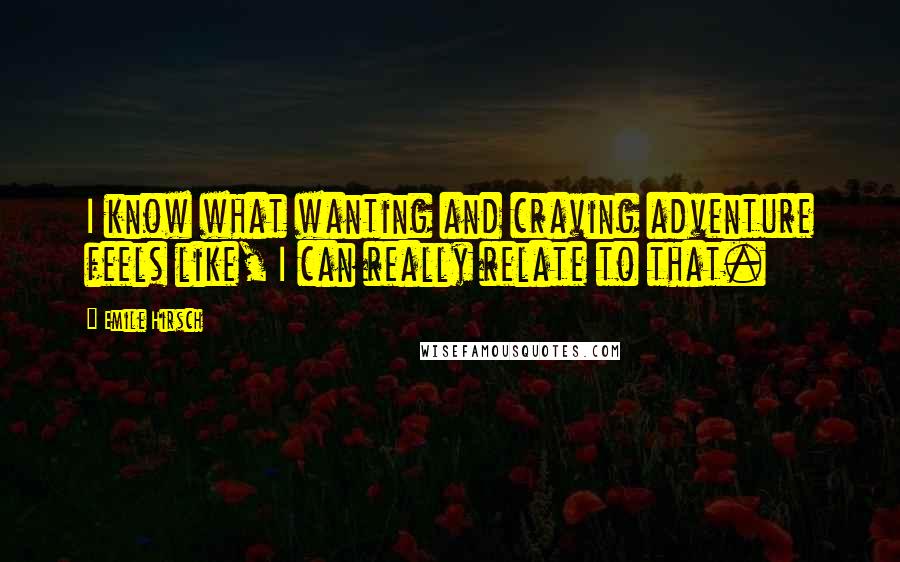 Emile Hirsch quotes: I know what wanting and craving adventure feels like, I can really relate to that.