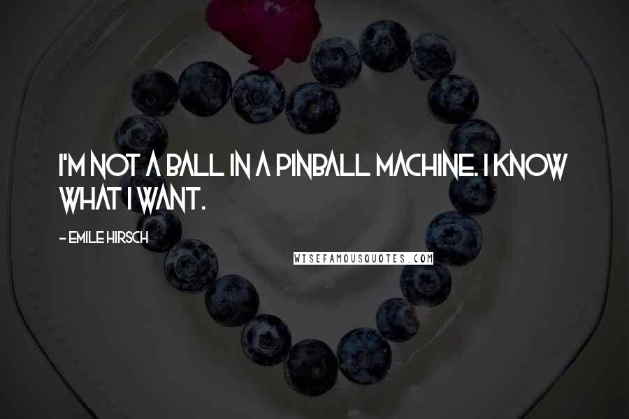 Emile Hirsch quotes: I'm not a ball in a pinball machine. I know what I want.