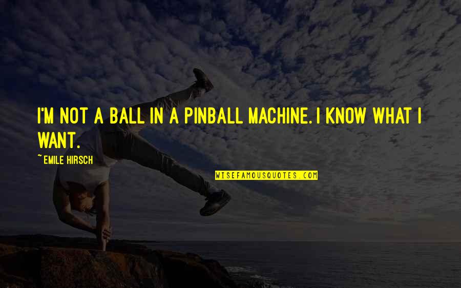 Emile Hirsch Quotes By Emile Hirsch: I'm not a ball in a pinball machine. Emile Hirsch Quotes By Emile Hirsch: I'm not a ball in a pinball machine.