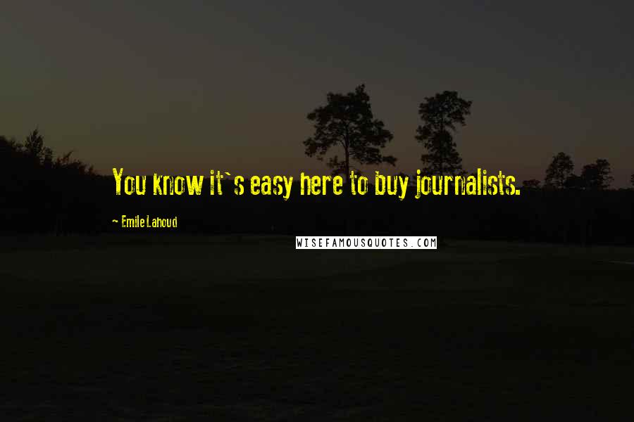 Emile Lahoud quotes: You know it's easy here to buy journalists.