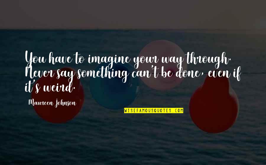 Emile Loubet Quotes By Maureen Johnson: You have to imagine your way through. Never Emile Loubet Quotes By Maureen Johnson: You have to imagine your way through. Never