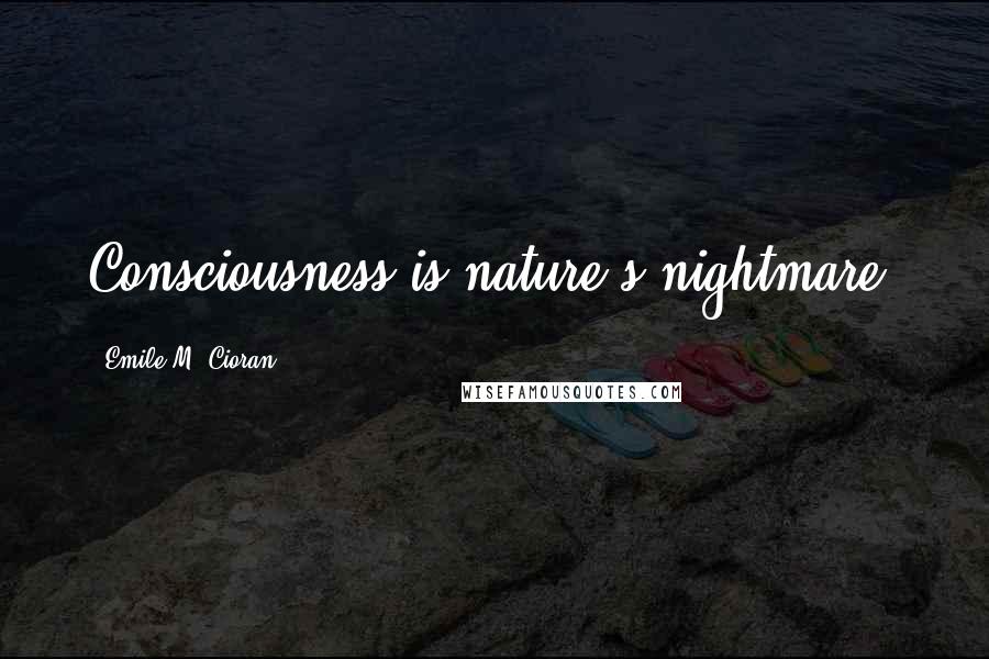 Emile M. Cioran quotes: Consciousness is nature's nightmare.