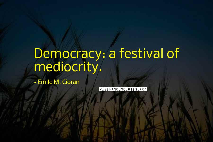 Emile M. Cioran quotes: Democracy: a festival of mediocrity.