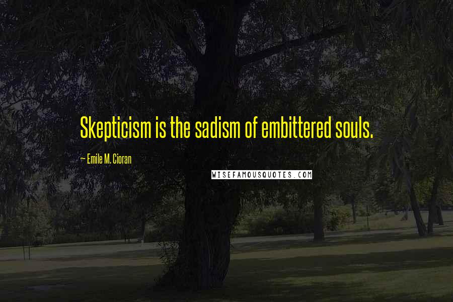 Emile M. Cioran quotes: Skepticism is the sadism of embittered souls.