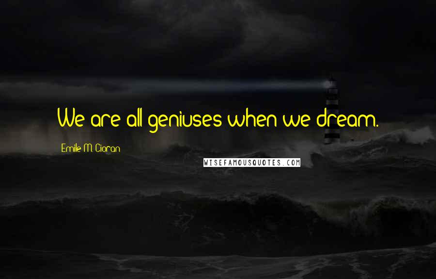Emile M. Cioran quotes: We are all geniuses when we dream.
