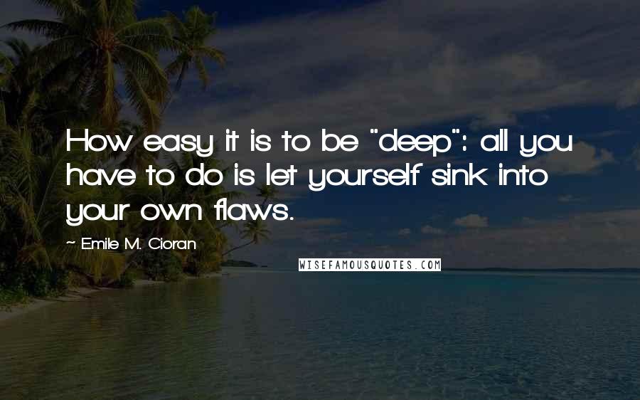 Emile M. Cioran quotes: How easy it is to be "deep": all you have to do is let yourself sink into your own flaws.